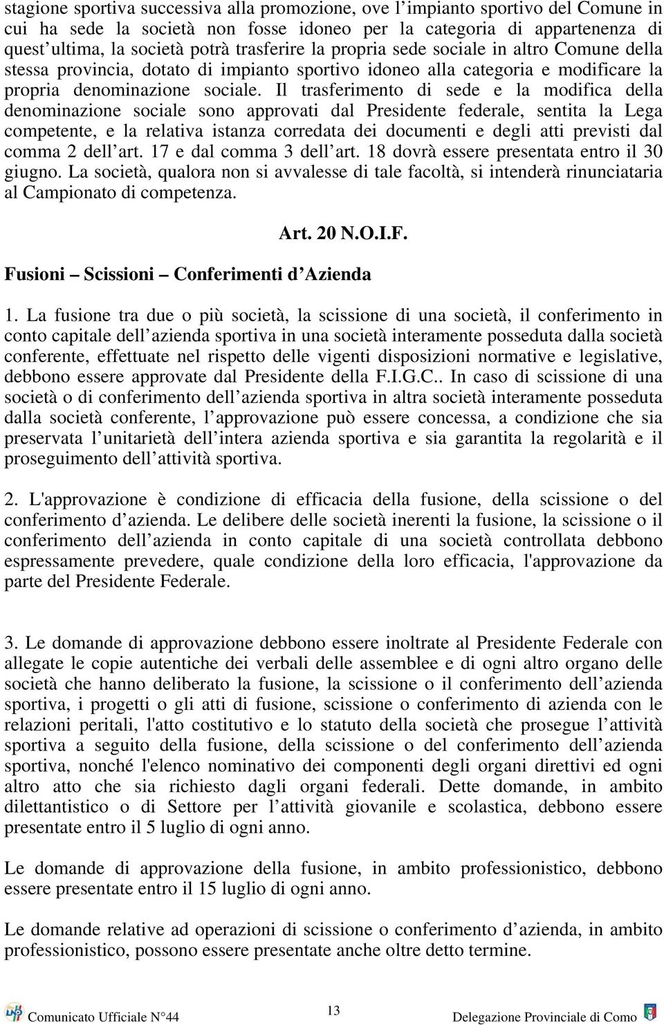 Il trasferimento di sede e la modifica della denominazione sociale sono approvati dal Presidente federale, sentita la Lega competente, e la relativa istanza corredata dei documenti e degli atti