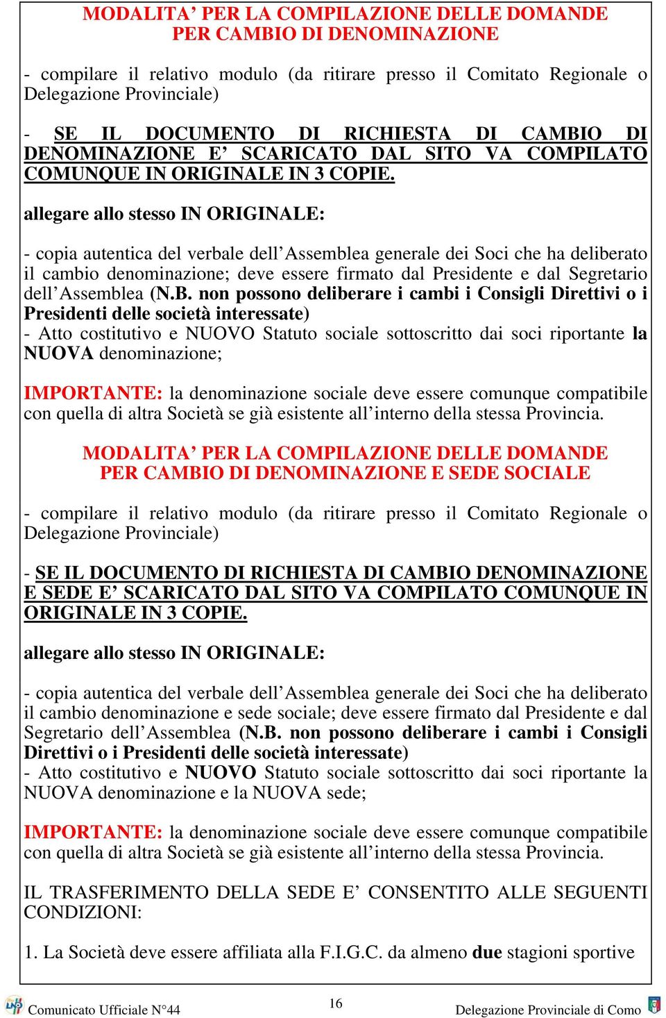 allegare allo stesso IN ORIGINALE: - copia autentica del verbale dell Assemblea generale dei Soci che ha deliberato il cambio denominazione; deve essere firmato dal Presidente e dal Segretario dell