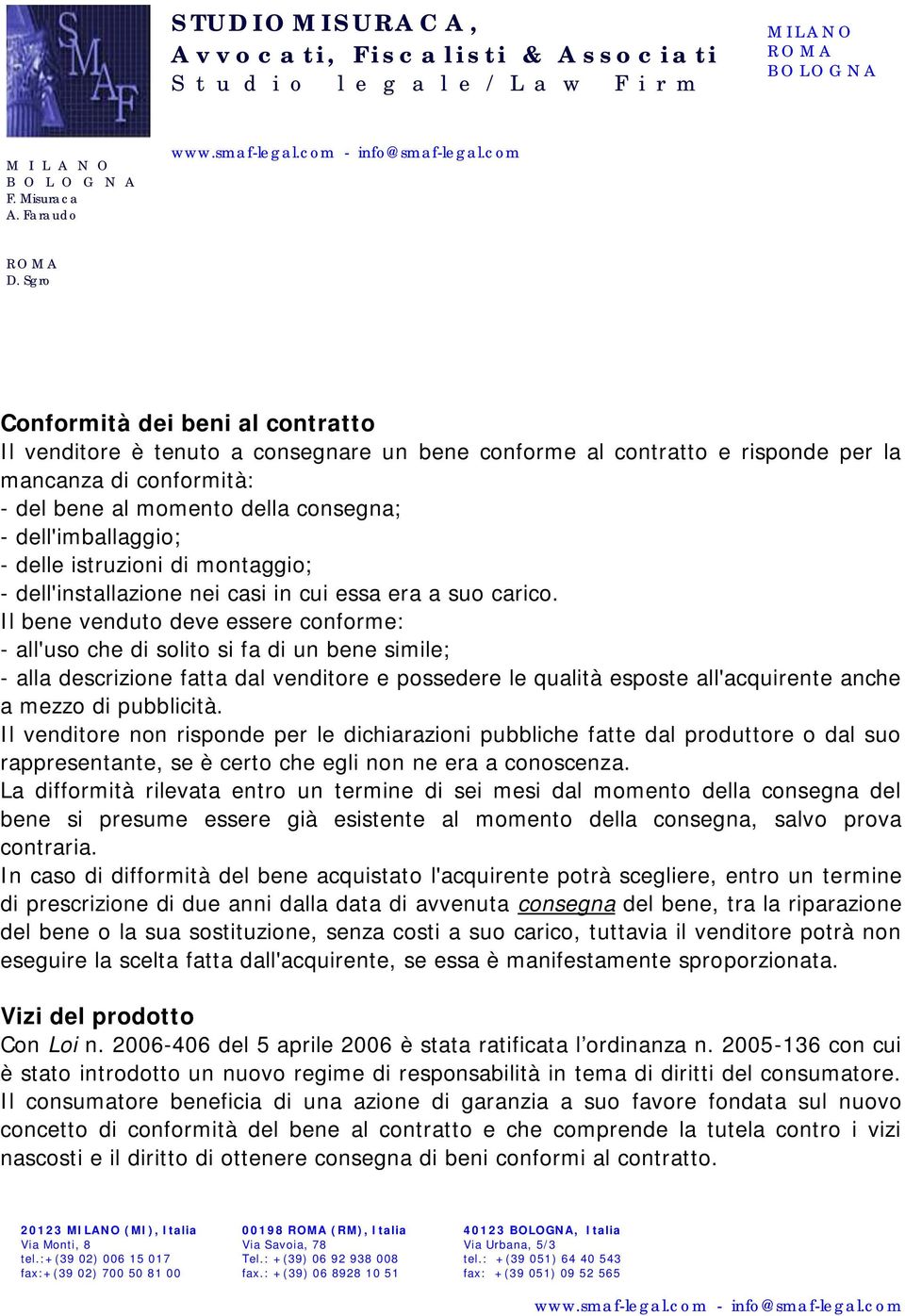 Il bene venduto deve essere conforme: - all'uso che di solito si fa di un bene simile; - alla descrizione fatta dal venditore e possedere le qualità esposte all'acquirente anche a mezzo di pubblicità.