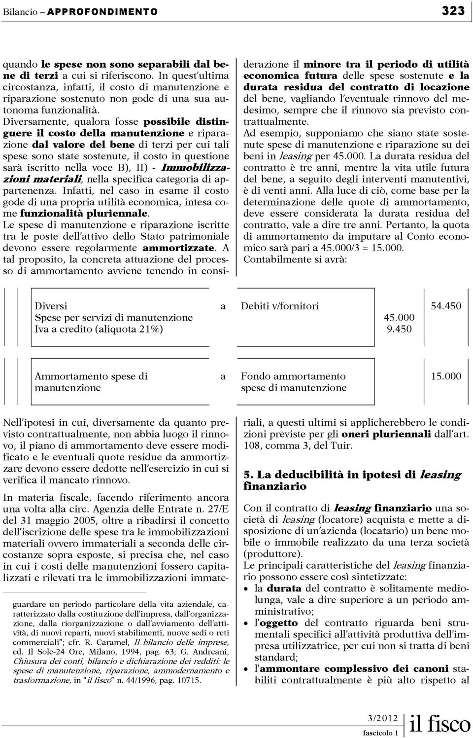 Diversamente, qualora fosse possibile distinguere il costo della manutenzione e riparazione dal valore del bene di terzi per cui tali spese sono state sostenute, il costo in questione sarà iscritto