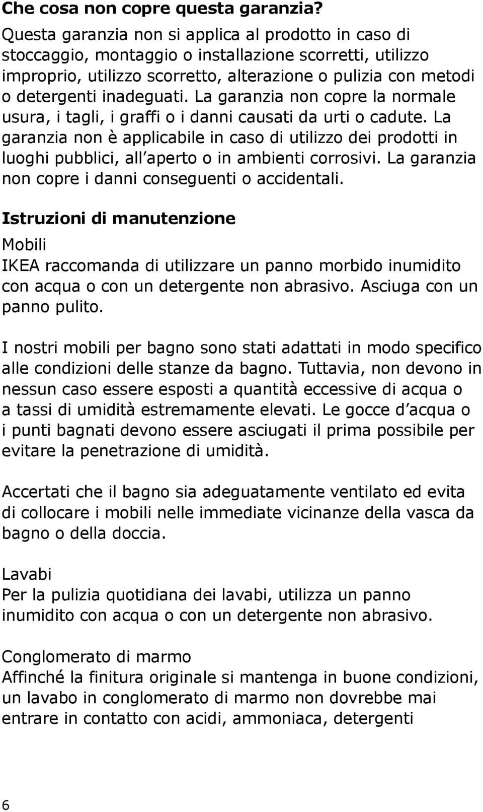 La garanzia non copre la normale usura, i tagli, i graffi o i danni causati da urti o cadute.