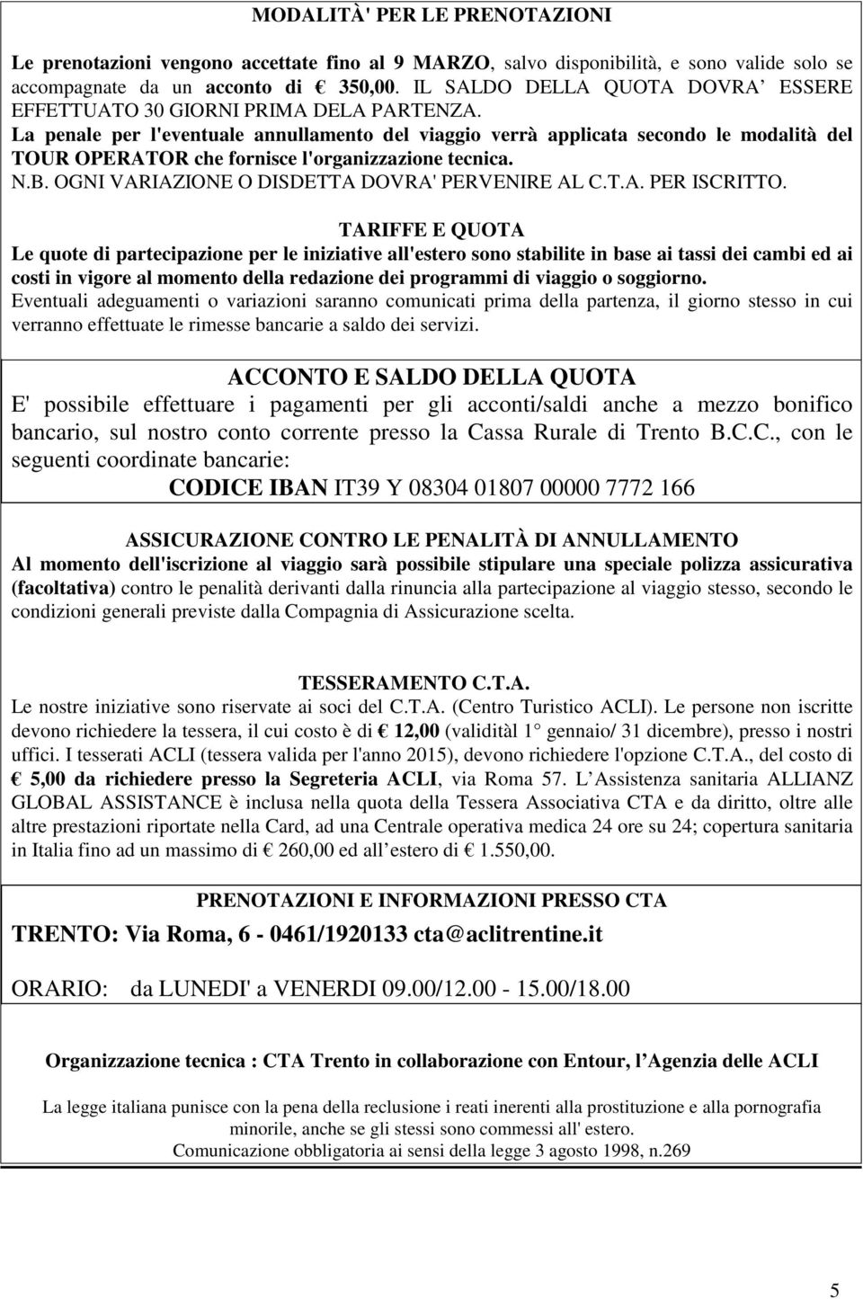 La penale per l'eventuale annullamento del viaggio verrà applicata secondo le modalità del TOUR OPERATOR che fornisce l'organizzazione tecnica. N.B. OGNI VARIAZIONE O DISDETTA DOVRA' PERVENIRE AL C.T.A. PER ISCRITTO.