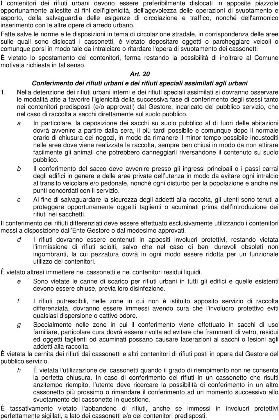 Fatte salve le norme e le disposizioni in tema di circolazione stradale, in corrispondenza delle aree sulle quali sono dislocati i cassonetti, è vietato depositare oggetti o parcheggiare veicoli o