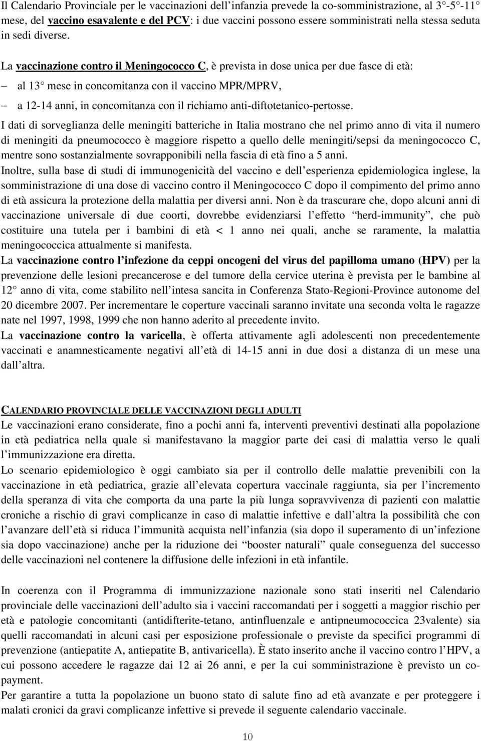 La vaccinazione contro il Meningococco C, è prevista in dose unica per due fasce di età: al 13 mese in concomitanza con il vaccino MPR/MPRV, a 12-14 anni, in concomitanza con il richiamo