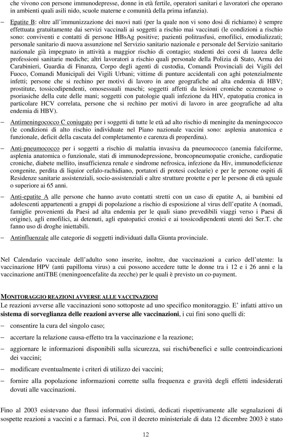 condizioni a rischio sono: conviventi e contatti di persone HBsAg positive; pazienti politrasfusi, emofilici, emodializzati; personale sanitario di nuova assunzione nel Servizio sanitario nazionale e