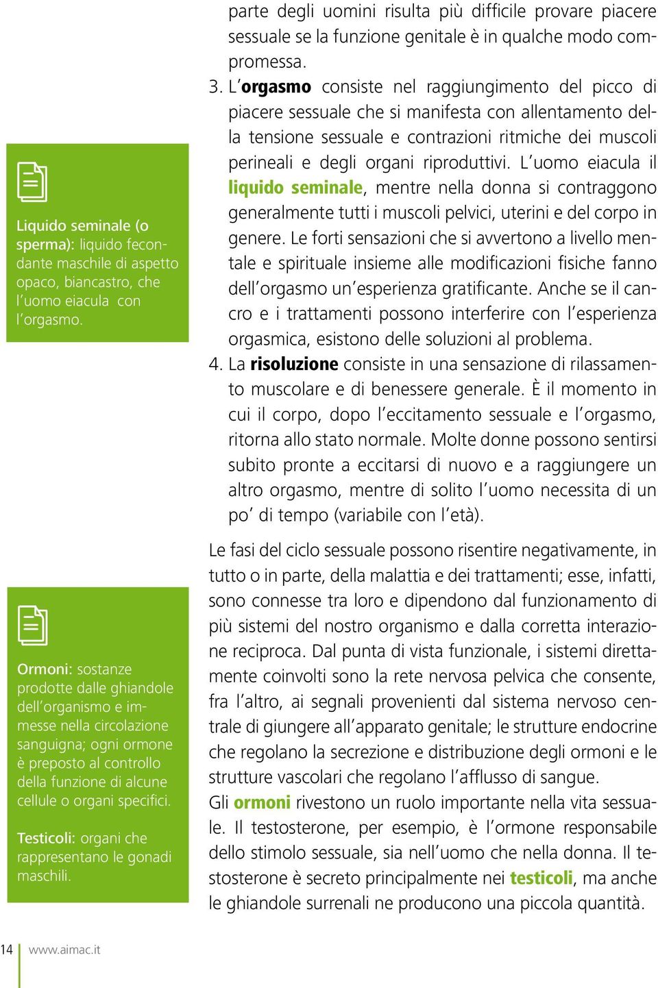 Testicoli: organi che rappresentano le gonadi maschili. parte degli uomini risulta più difficile provare piacere sessuale se la funzione genitale è in qualche modo compromessa. 3.