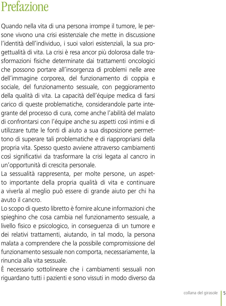 La crisi è resa ancor più dolorosa dalle trasformazioni fisiche determinate dai trattamenti oncologici che possono portare all insorgenza di problemi nelle aree dell immagine corporea, del