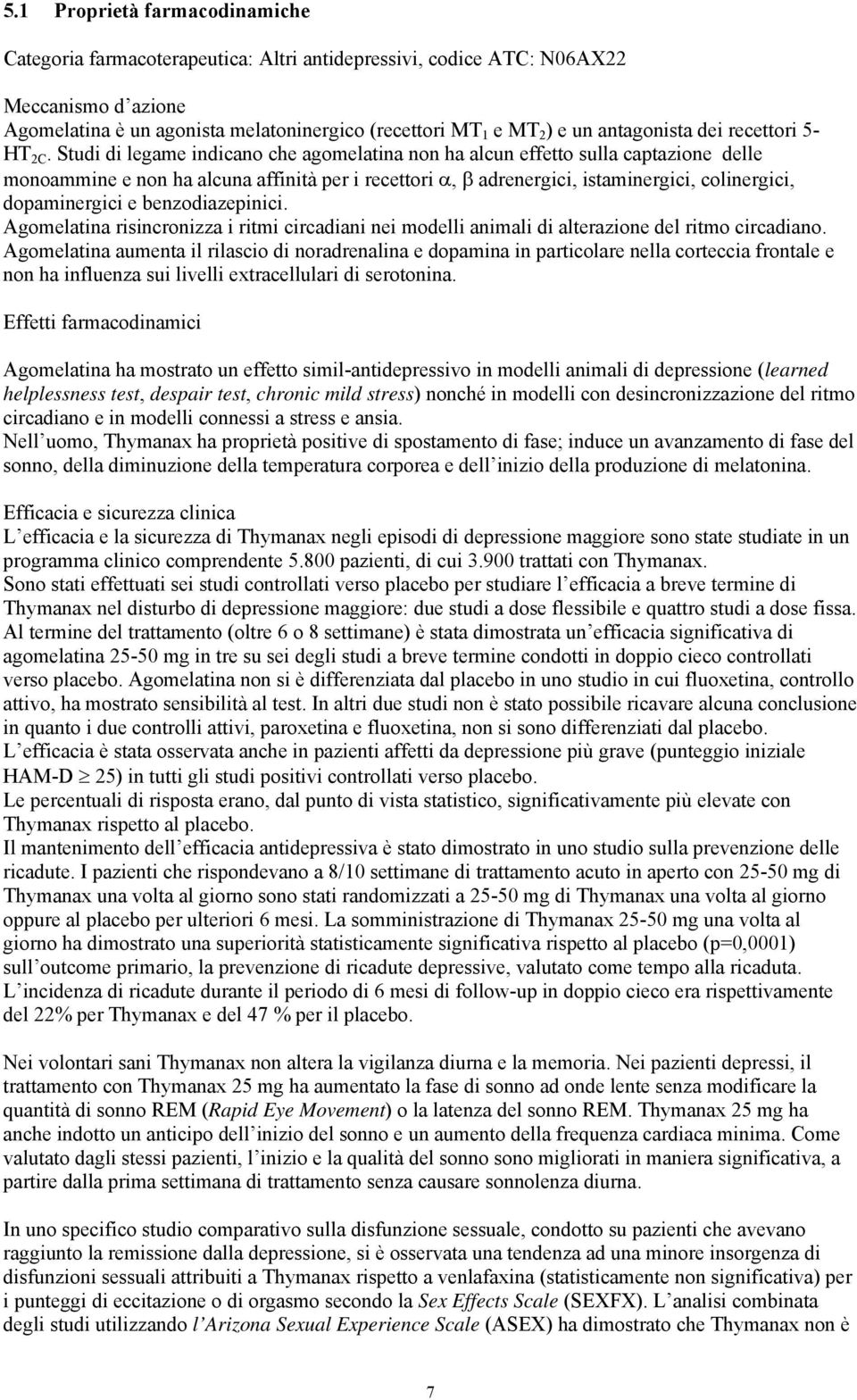 Studi di legame indicano che agomelatina non ha alcun effetto sulla captazione delle monoammine e non ha alcuna affinità per i recettori, adrenergici, istaminergici, colinergici, dopaminergici e