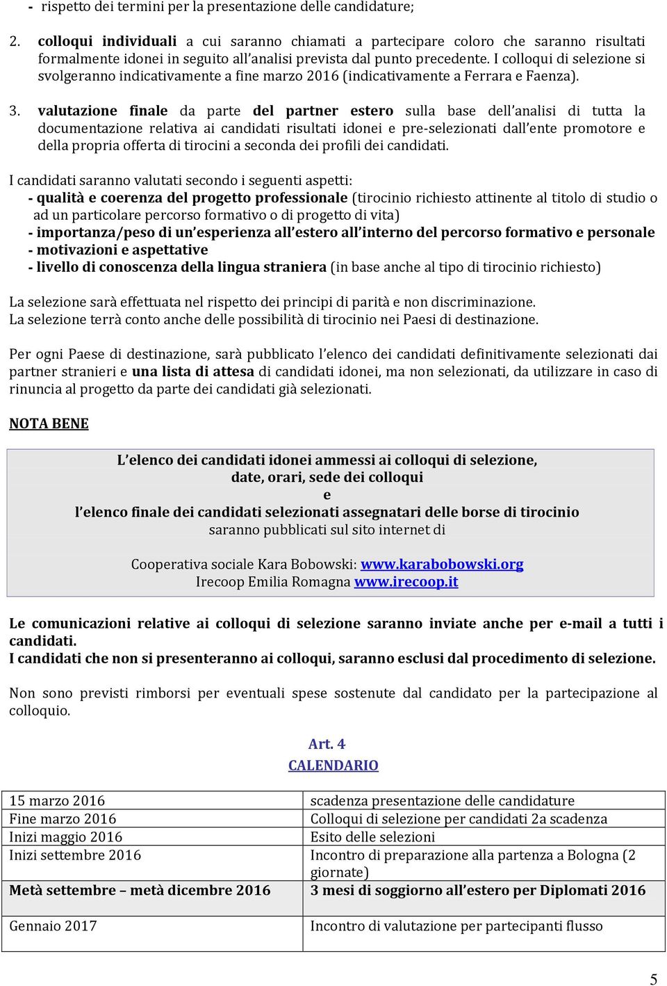 I colloqui di selezione si svolgeranno indicativamente a fine marzo 2016 (indicativamente a Ferrara e Faenza). 3.