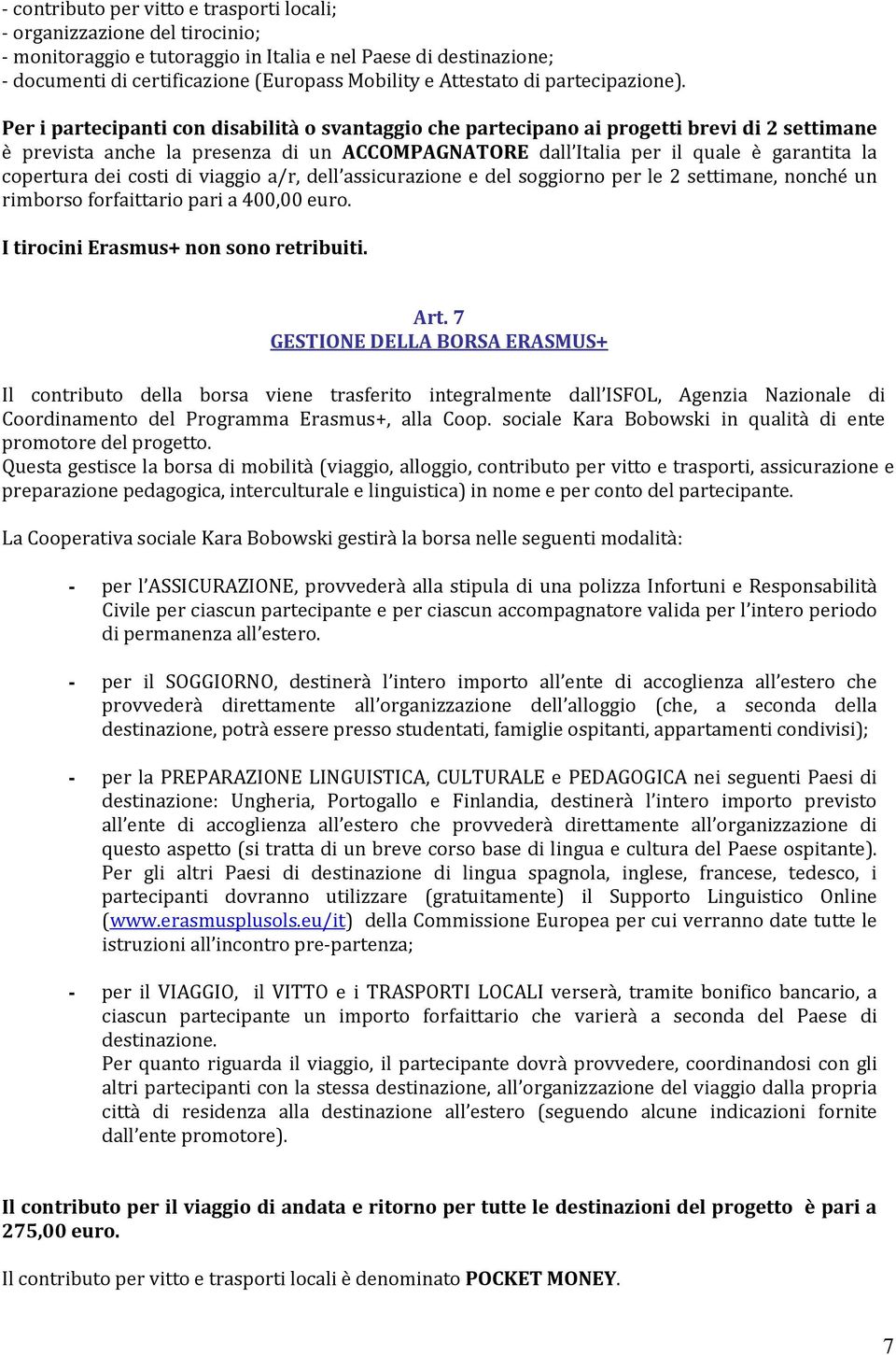 Per i partecipanti con disabilità o svantaggio che partecipano ai progetti brevi di 2 settimane è prevista anche la presenza di un ACCOMPAGNATORE dall Italia per il quale è garantita la copertura dei