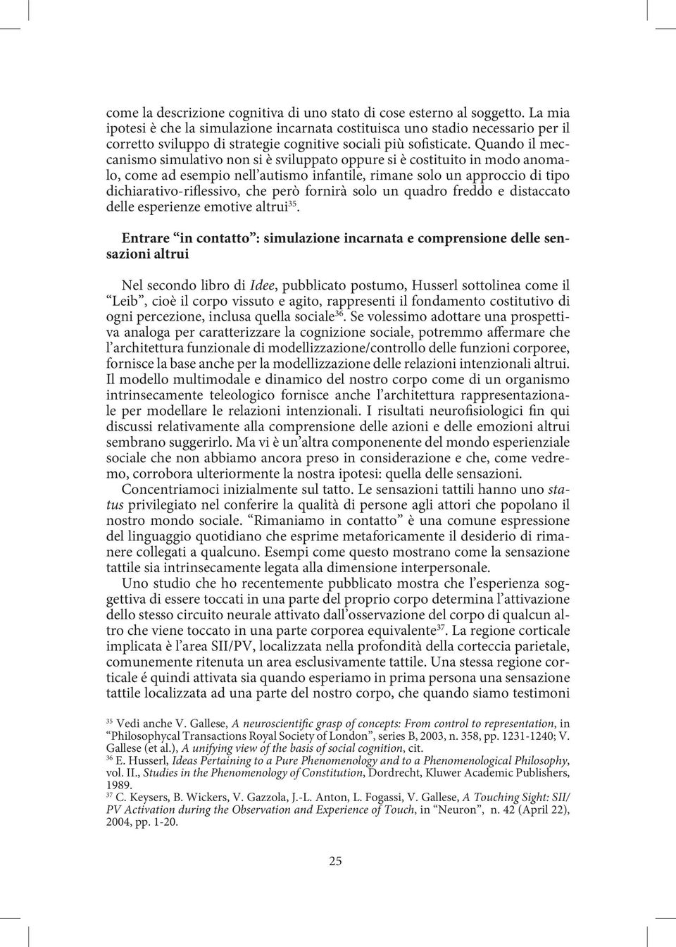 Quando il meccanismo simulativo non si è sviluppato oppure si è costituito in modo anomalo, come ad esempio nell autismo infantile, rimane solo un approccio di tipo dichiarativo-riflessivo, che però