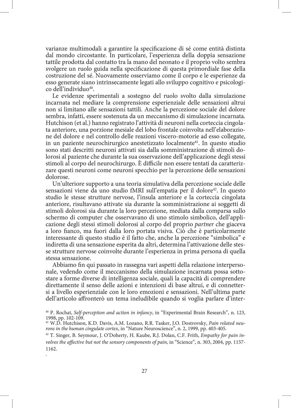 fase della costruzione del sé. Nuovamente osserviamo come il corpo e le esperienze da esso generate siano intrinsecamente legati allo sviluppo cognitivo e psicologico dell individuo 40.