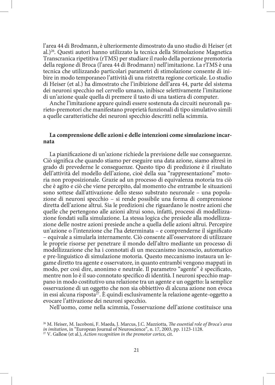 nell imitazione. La rtms è una tecnica che utilizzando particolari parametri di stimolazione consente di inibire in modo temporaneo l attività di una ristretta regione corticale.