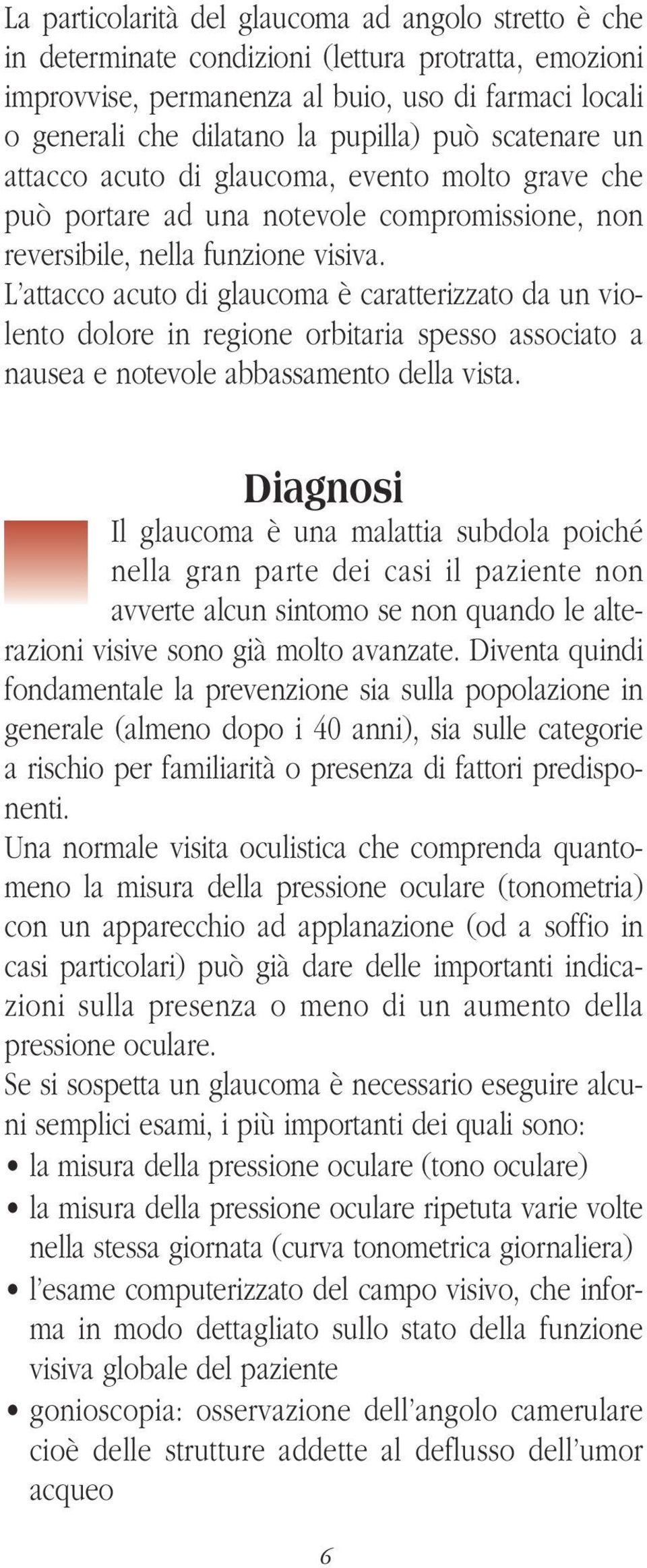 L attacco acuto di glaucoma è caratterizzato da un violento dolore in regione orbitaria spesso associato a nausea e notevole abbassamento della vista.