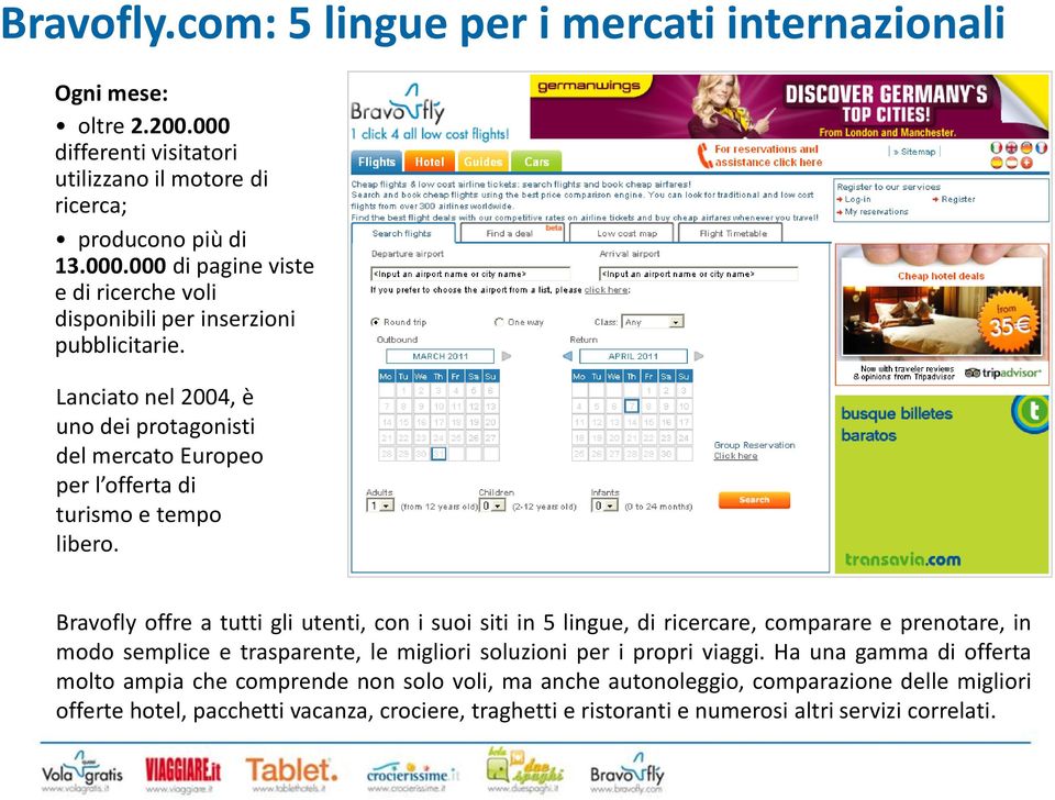 Bravofly offre a tutti gli utenti, con i suoi siti in 5 lingue, di ricercare, comparare e prenotare, in modo semplice e trasparente, le migliori soluzioni per i propri viaggi.