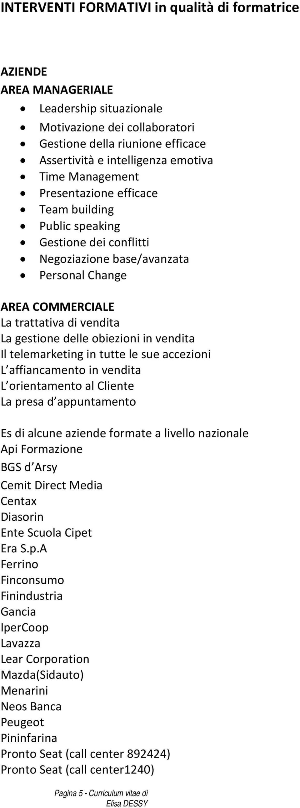 in vendita Il telemarketing in tutte le sue accezioni L affiancamento in vendita L orientamento al Cliente La presa d appuntamento Es di alcune aziende formate a livello nazionale Api Formazione BGS