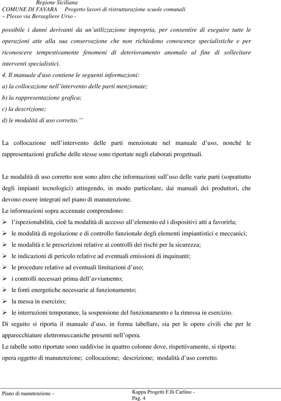 Il manuale d'uso contiene le seguenti informazioni: a) la collocazione nell intervento delle parti menzionate; b) la rappresentazione grafica; c) la descrizione; d) le modalità di uso corretto.