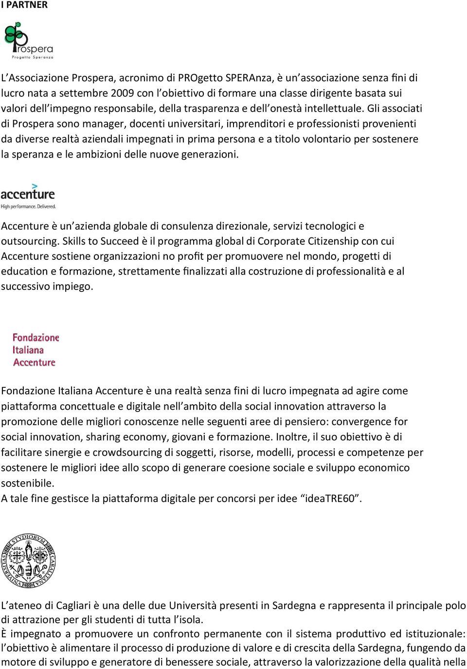 Gli associati di Prospera sono manager, docenti universitari, imprenditori e professionisti provenienti da diverse realtà aziendali impegnati in prima persona e a titolo volontario per sostenere la