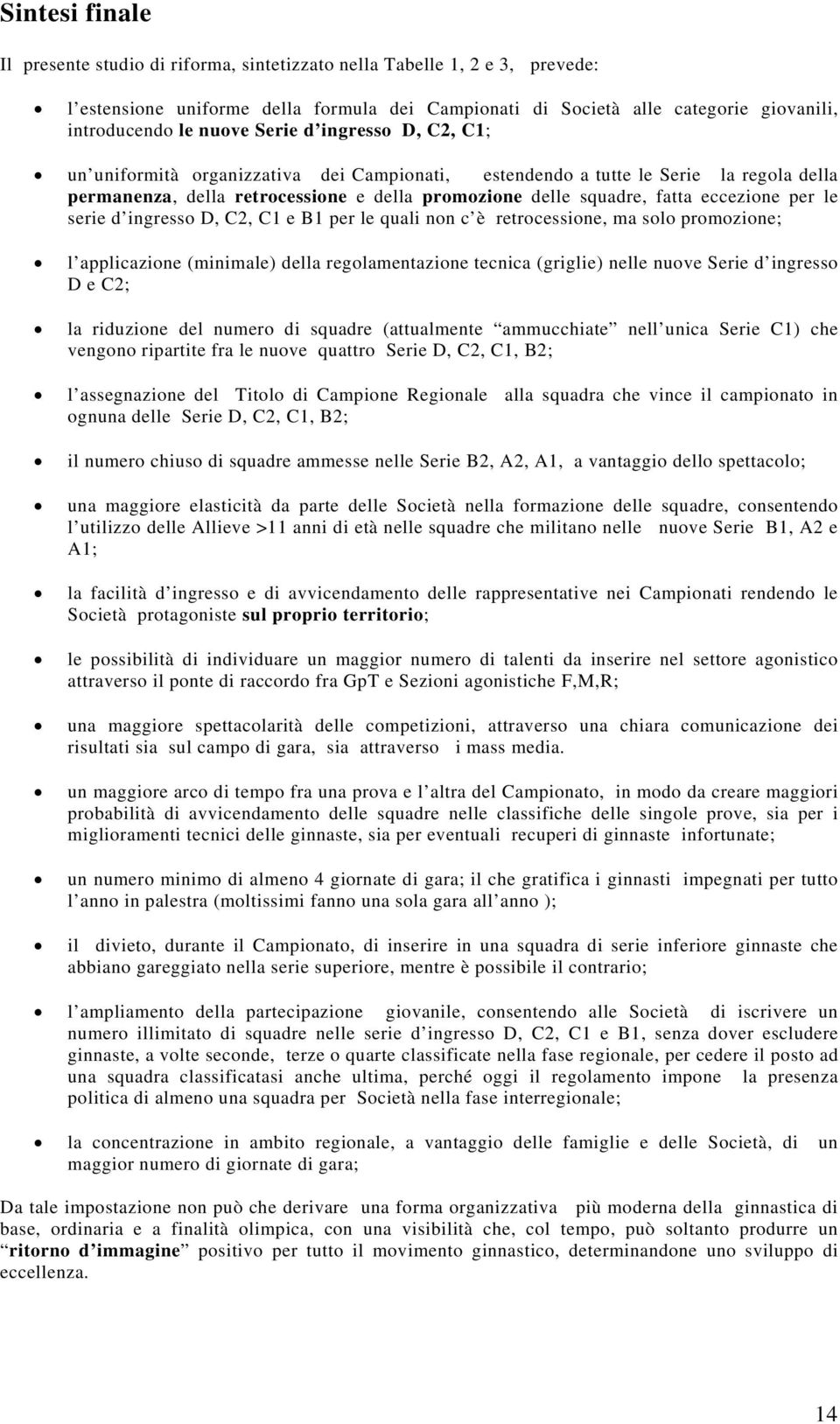 eccezione per le serie d ingresso D, C2, C1 e B1 per le quali non c è retrocessione, ma solo promozione; l applicazione (minimale) della regolamentazione tecnica (griglie) nelle nuove Serie d