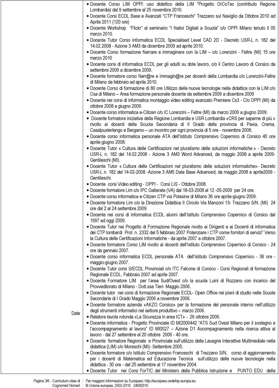 il 05 marzo 2010. Docente Tutor Corso informatica ECDL Specialised Level CAD 2D - Decreto USR-L n. 182 del 14.02.2008 - Azione 3 AM3 da dicembre 2009 ad aprile 2010.