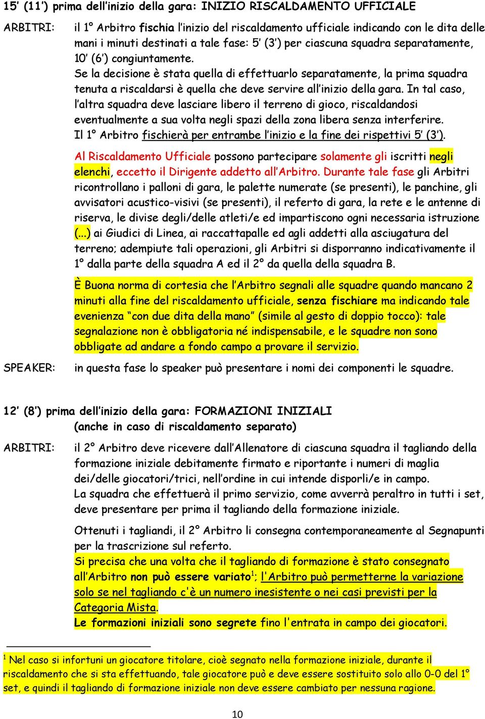 Se la decisione è stata quella di effettuarlo separatamente, la prima squadra tenuta a riscaldarsi è quella che deve servire all inizio della gara.