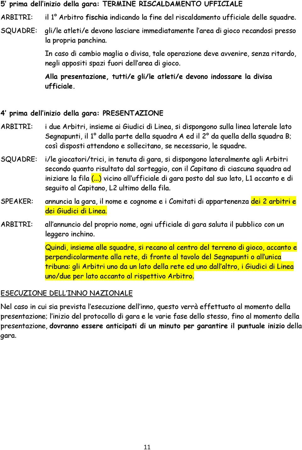 In caso di cambio maglia o divisa, tale operazione deve avvenire, senza ritardo, negli appositi spazi fuori dell area di gioco.