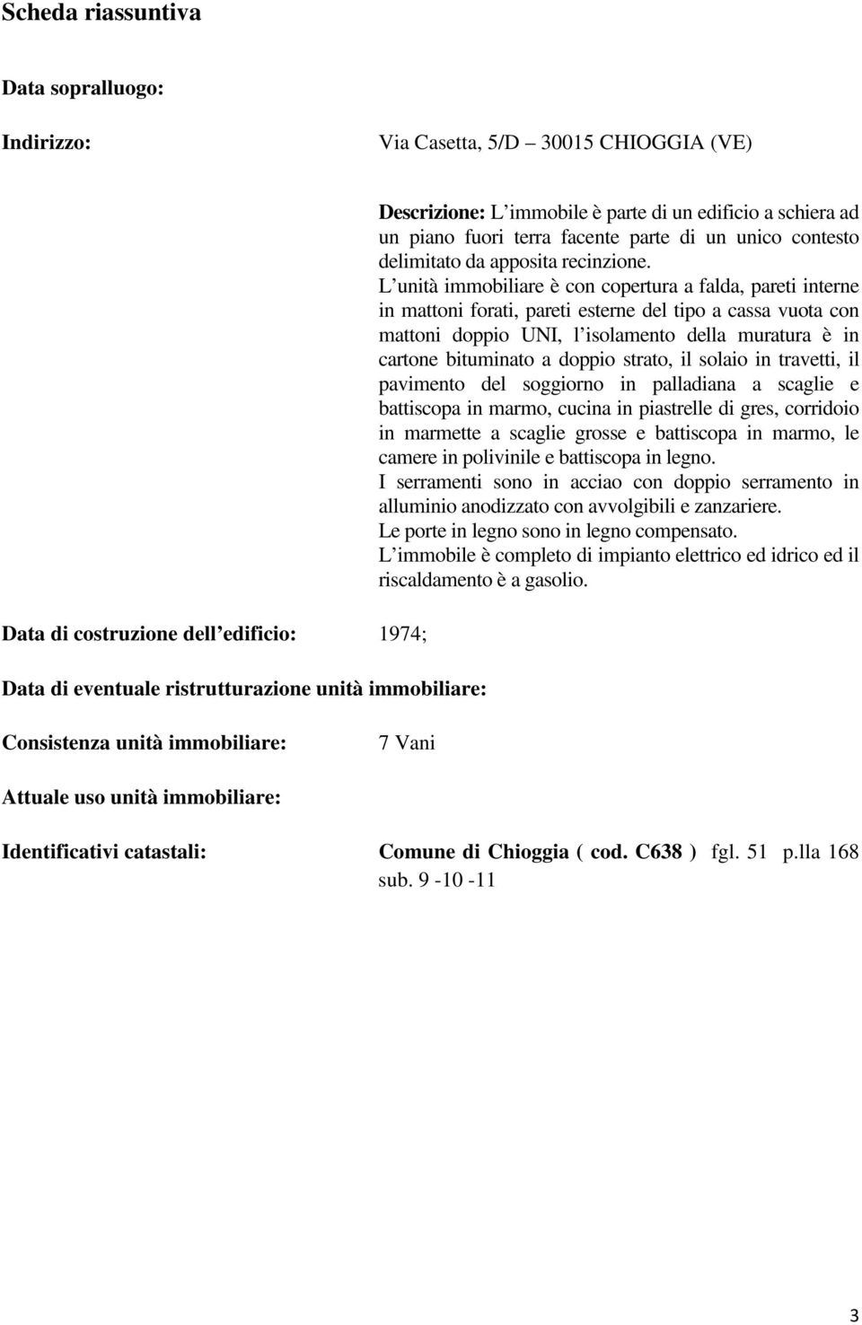 L unità immobiliare è con copertura a falda, pareti interne in mattoni forati, pareti esterne del tipo a cassa vuota con mattoni doppio UNI, l isolamento della muratura è in cartone bituminato a