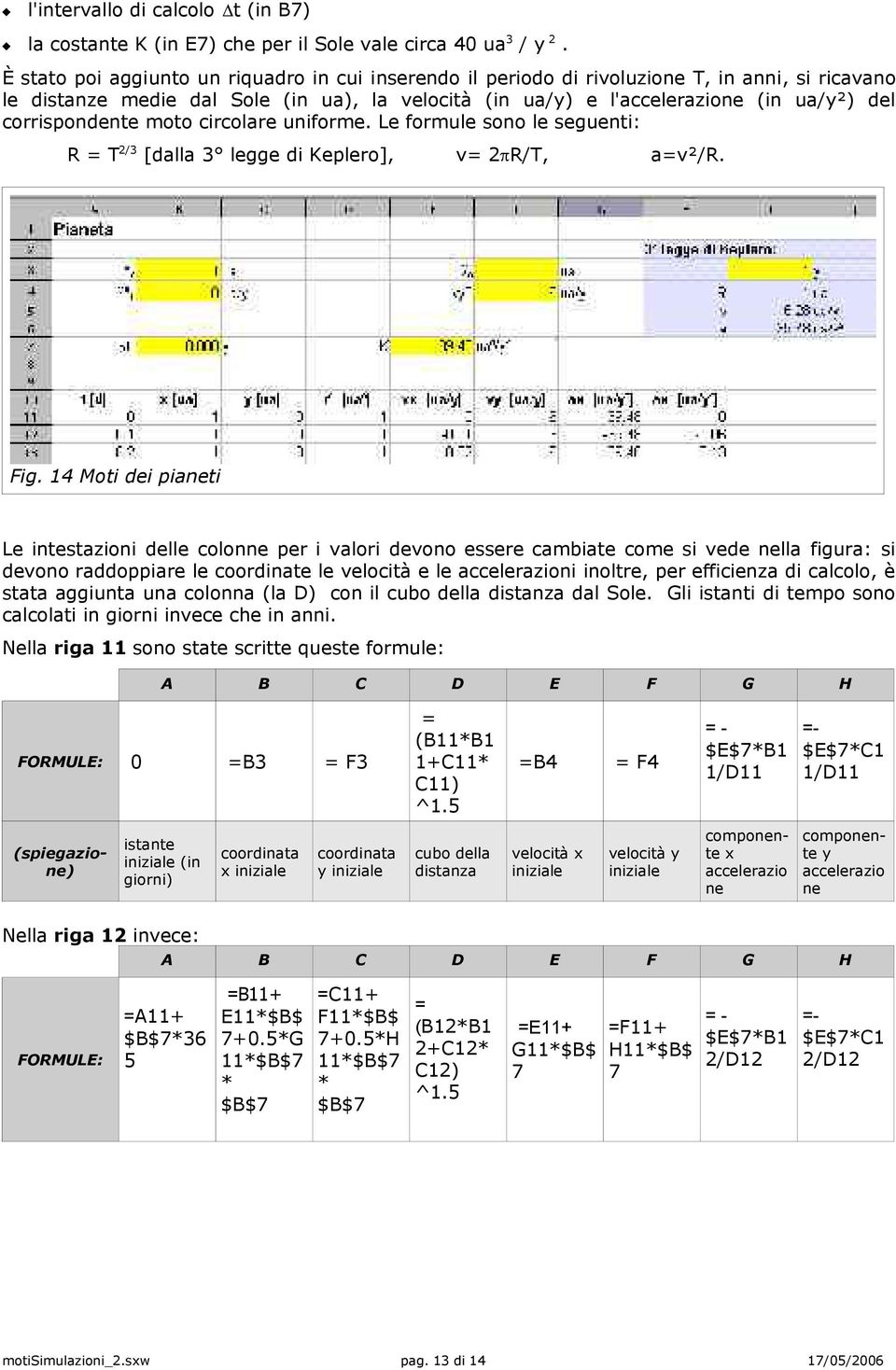 corrispondente moto circolare uniforme. Le formule sono le seguenti: R = T 2/3 [dalla 3 legge di Keplero], v= 2pR/T, a=v²/r. Fig.