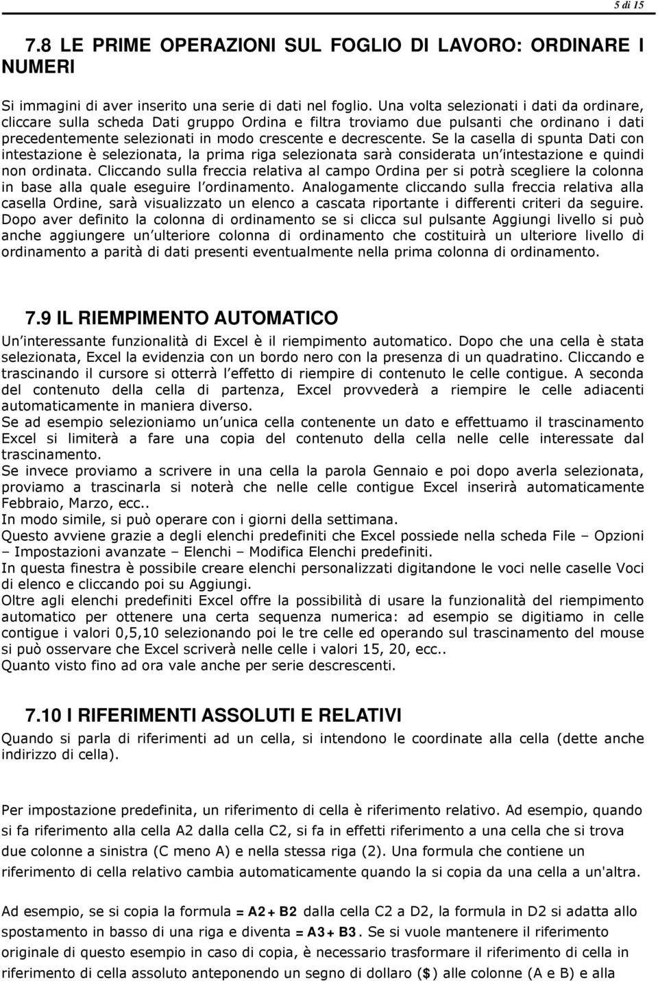 Se la casella di spunta Dati con intestazione è selezionata, la prima riga selezionata sarà considerata un intestazione e quindi non ordinata.