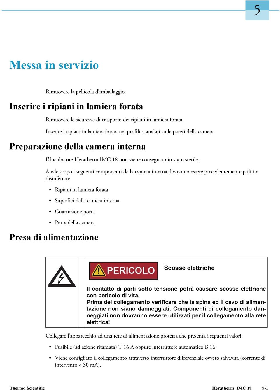 A tale scopo i seguenti componenti della camera interna dovranno essere precedentemente puliti e disinfettati: Ripiani in lamiera forata Superfici della camera interna Guarnizione porta Porta della