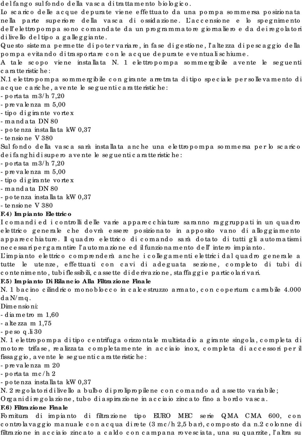 Questo sistema permette di poter variare, in fase di gestione, l altezza di pescaggio della pompa evitando di trasportare con le acque depurate eventuali schiume. A tale scopo viene installata N.