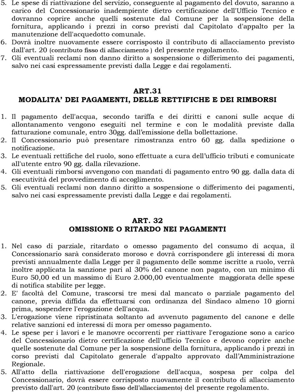 Dovrà inoltre nuovamente essere corrisposto il contributo di allacciamento previsto dall'art. 20 (contributo fisso di allacciamento ) del presente regolamento. 7.