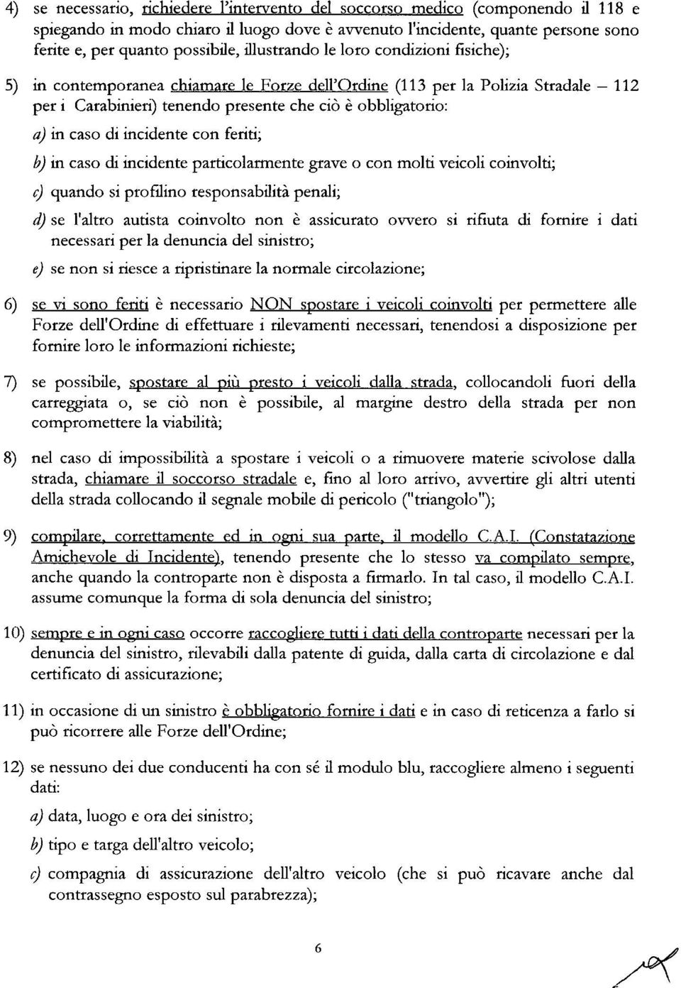 incidente con feriti; b) in caso di incidente particolarmente grave o con molti veicoli coinvolti; c) quando si profùino responsabilità penali; d) se l'altro autista coinvolto non è assicurato ovvero