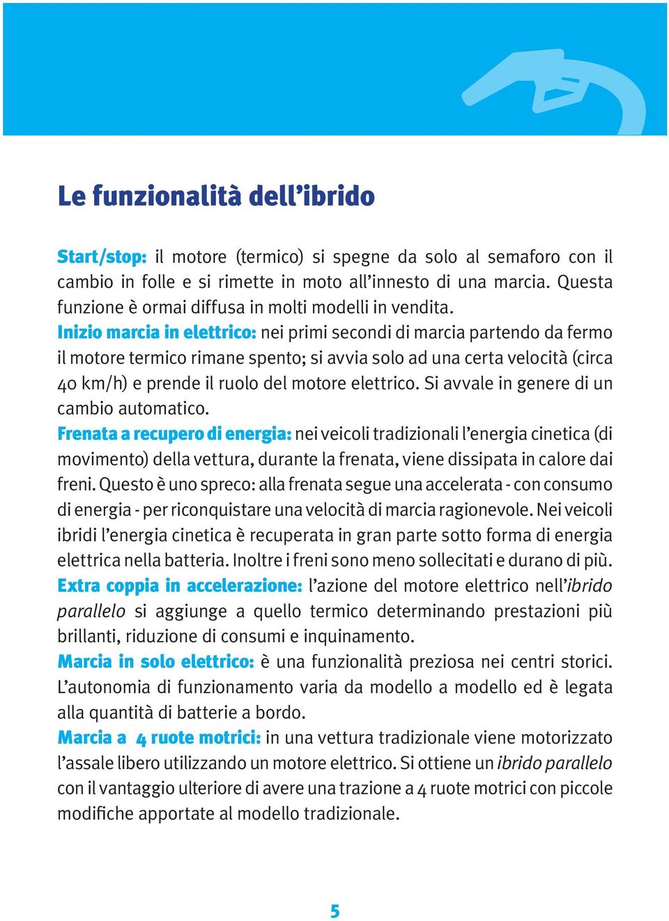 Inizio marcia in elettrico: nei primi secondi di marcia partendo da fermo il motore termico rimane spento; si avvia solo ad una certa velocità (circa 40 km/h) e prende il ruolo del motore elettrico.