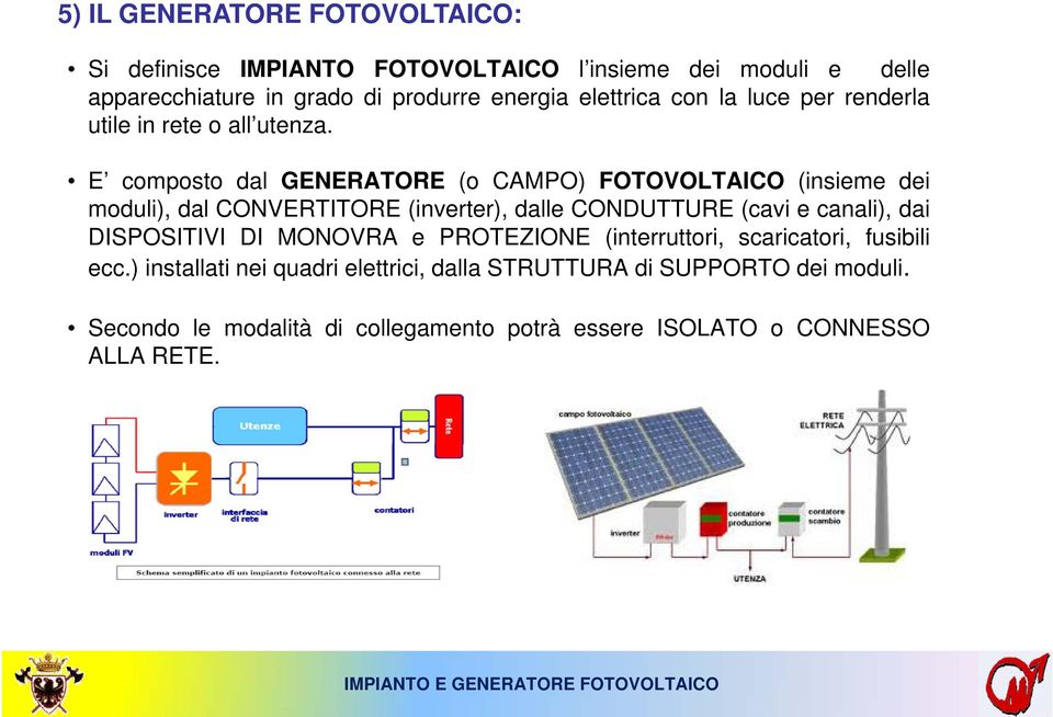 E composto dal GENERATORE (o CAMPO) FOTOVOLTAICO (insieme dei moduli), dal CONVERTITORE (inverter), dalle CONDUTTURE (cavi e canali), dai DISPOSITIVI