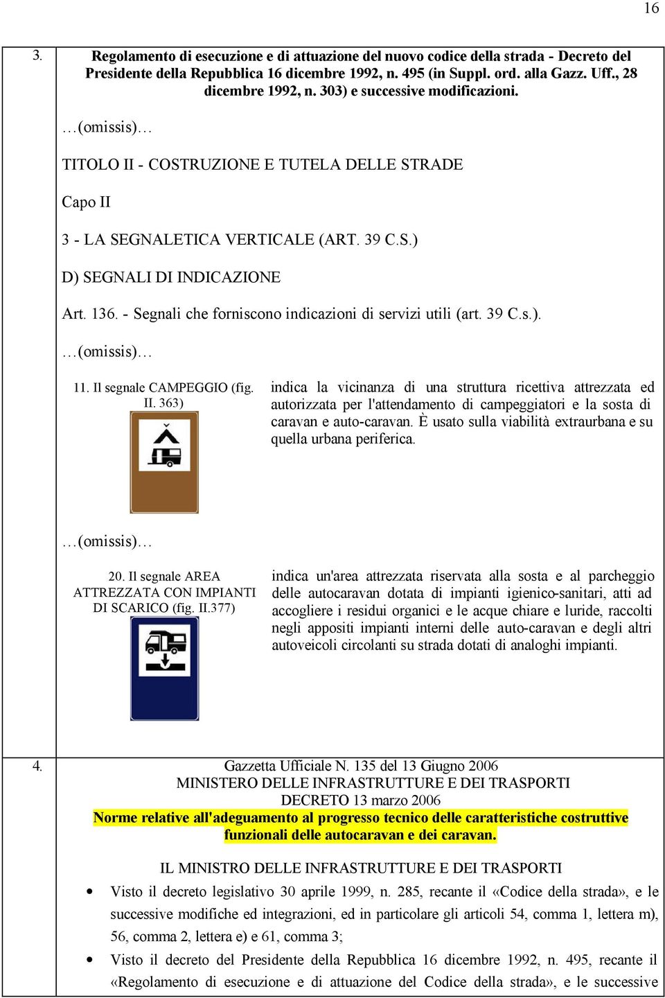 - Segnali che forniscono indicazioni di servizi utili (art. 39 C.s.). (omissis) 11. Il segnale CAMPEGGIO (fig. II.