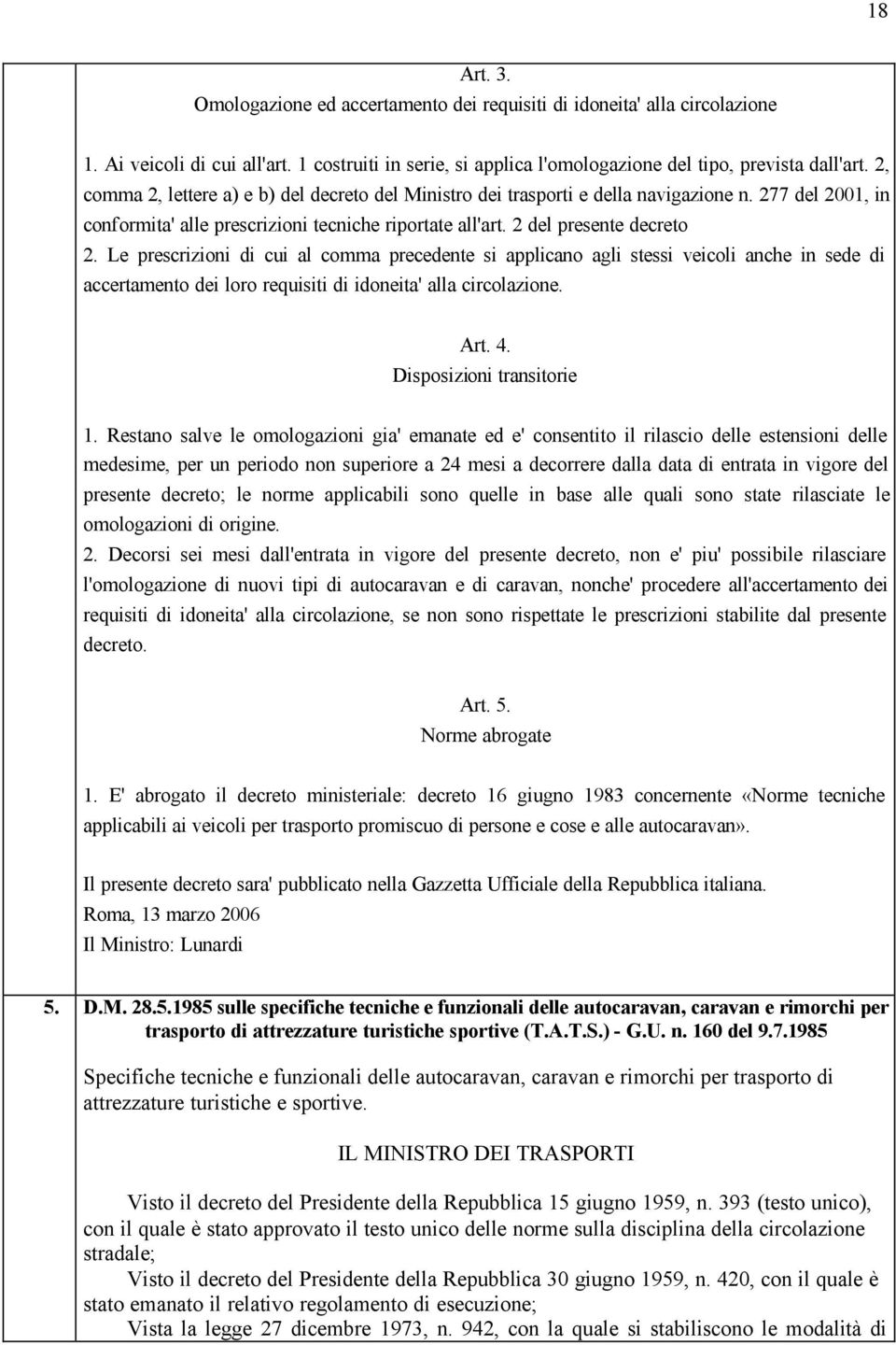 Le prescrizioni di cui al comma precedente si applicano agli stessi veicoli anche in sede di accertamento dei loro requisiti di idoneita' alla circolazione. Art. 4. Disposizioni transitorie 1.