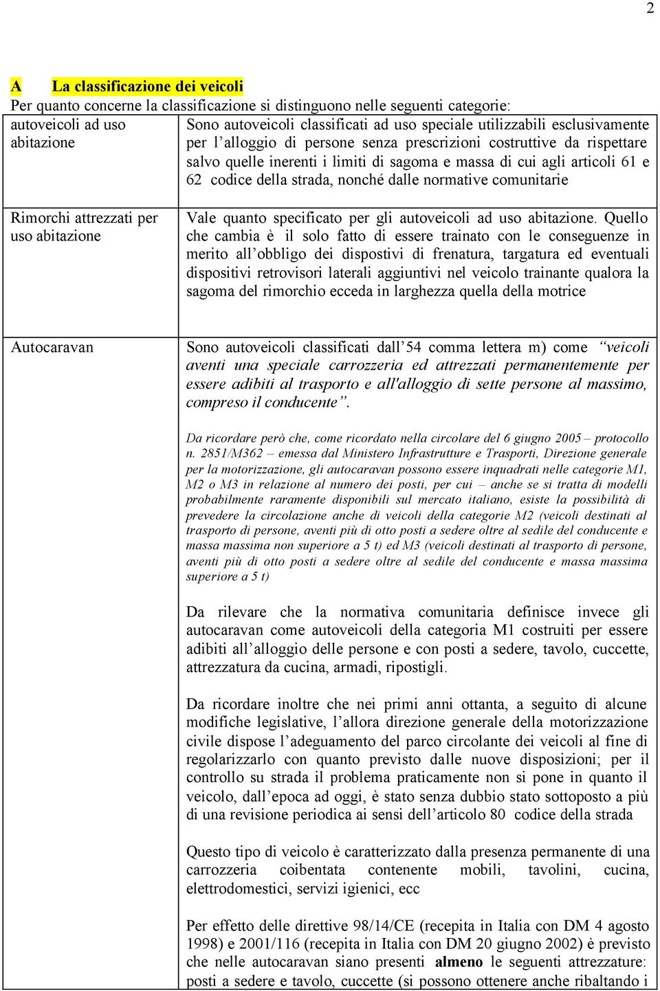 nonché dalle normative comunitarie Rimorchi attrezzati per uso abitazione Vale quanto specificato per gli autoveicoli ad uso abitazione.