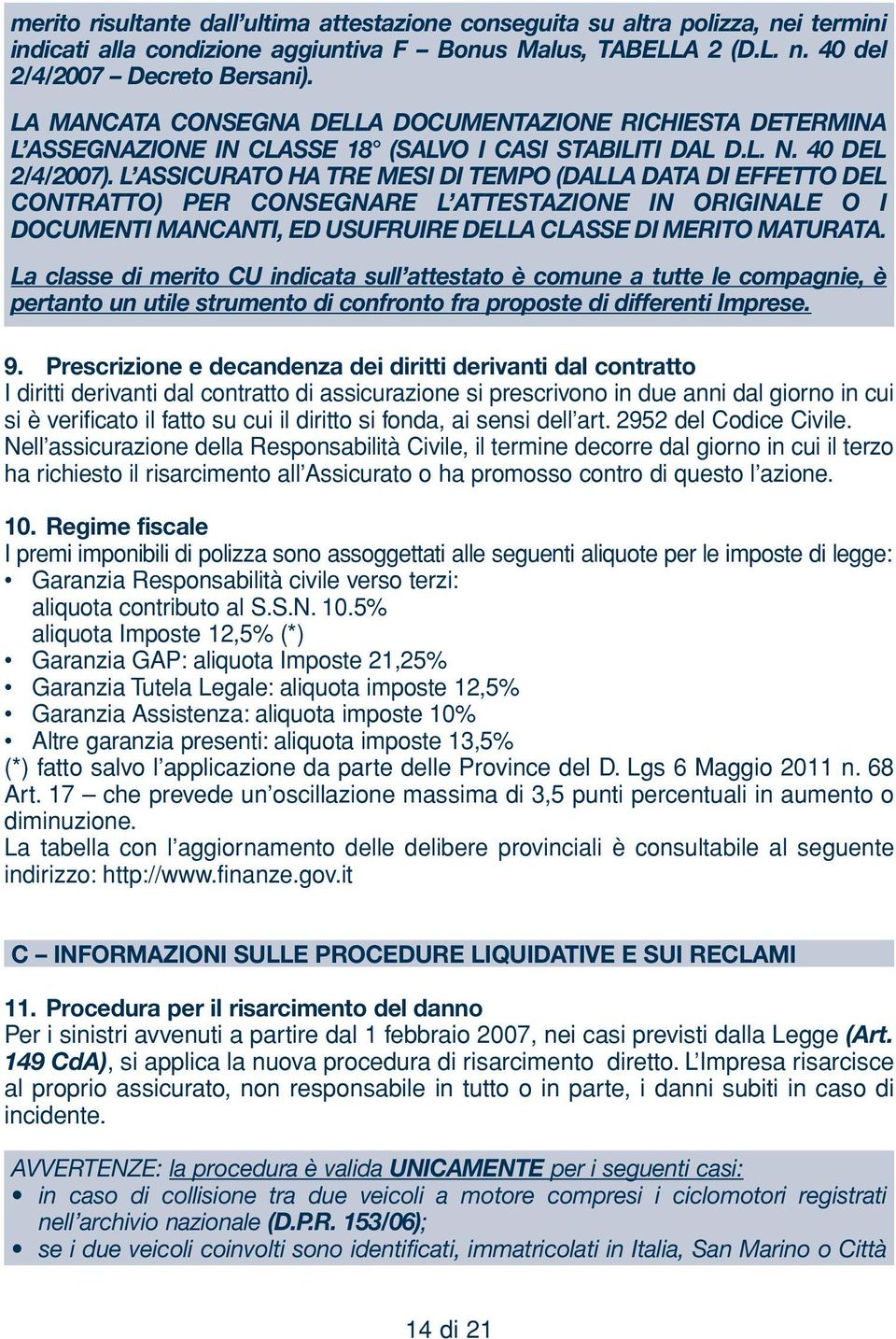 L ASSICURATO HA TRE MESI DI TEMPO (DALLA DATA DI EFFETTO DEL CONTRATTO) PER CONSEGNARE L ATTESTAZIONE IN ORIGINALE O I DOCUMENTI MANCANTI, ED USUFRUIRE DELLA CLASSE DI MERITO MATURATA.