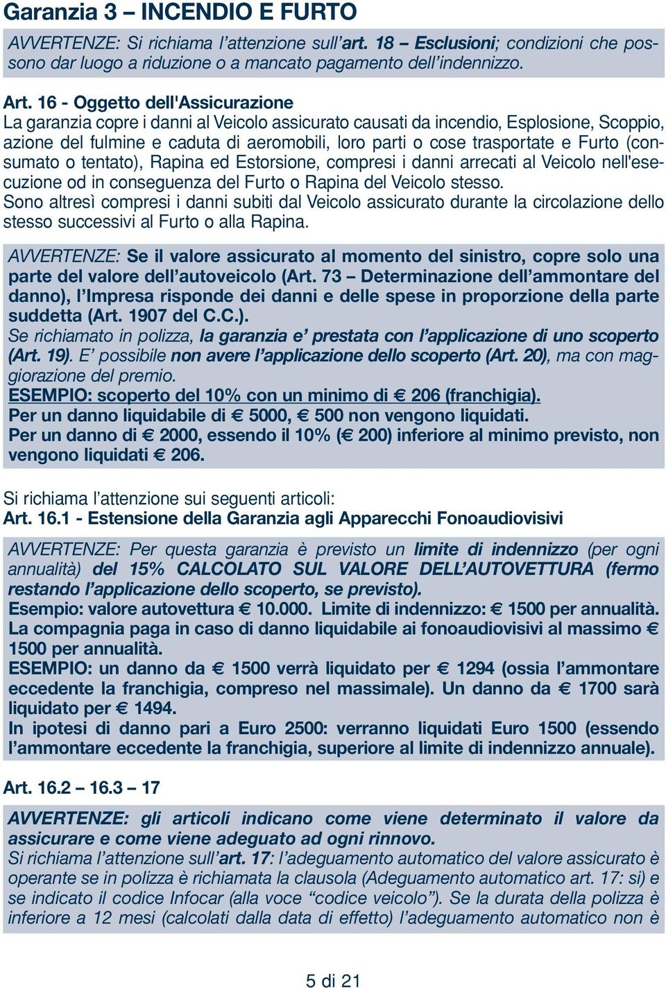 Furto (consumato o tentato), Rapina ed Estorsione, compresi i danni arrecati al Veicolo nell'esecuzione od in conseguenza del Furto o Rapina del Veicolo stesso.