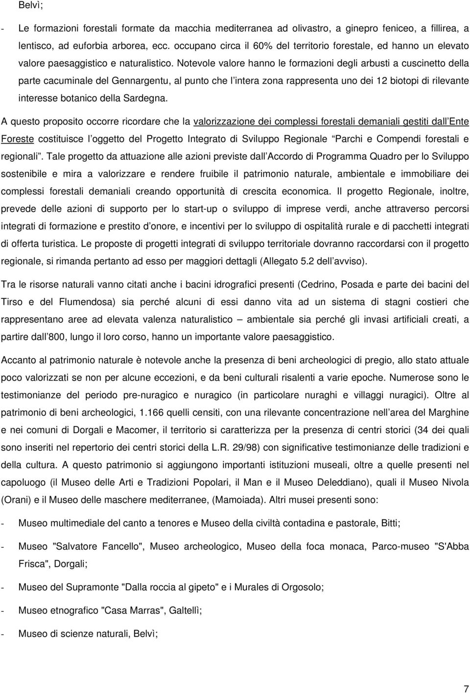 Notevole valore hanno le formazioni degli arbusti a cuscinetto della parte cacuminale del Gennargentu, al punto che l intera zona rappresenta uno dei 12 biotopi di rilevante interesse botanico della