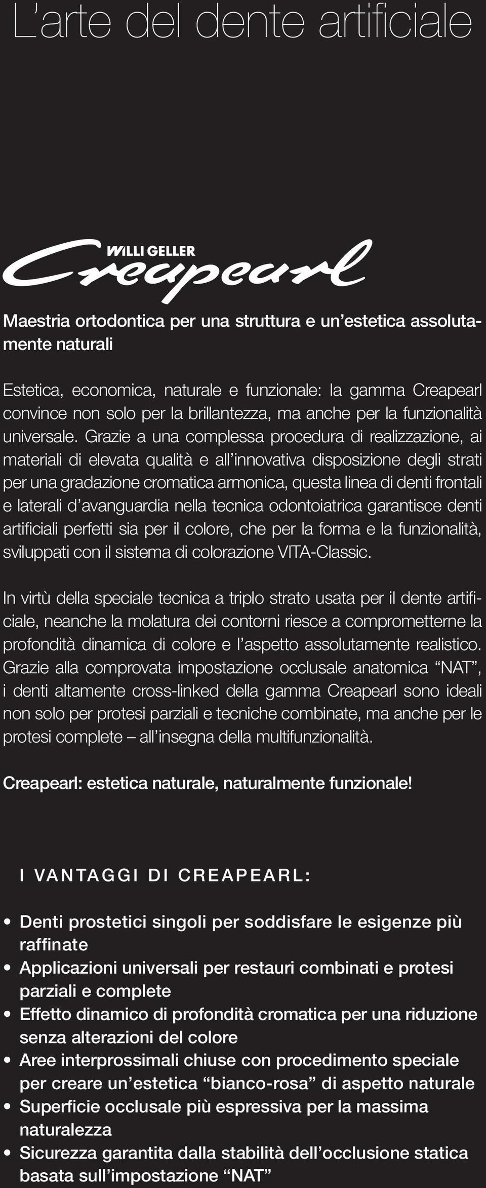 Grazie a una complessa procedura di realizzazione, ai materiali di elevata qualità e all innovativa disposizione degli strati per una gradazione cromatica armonica, questa linea di denti frontali e