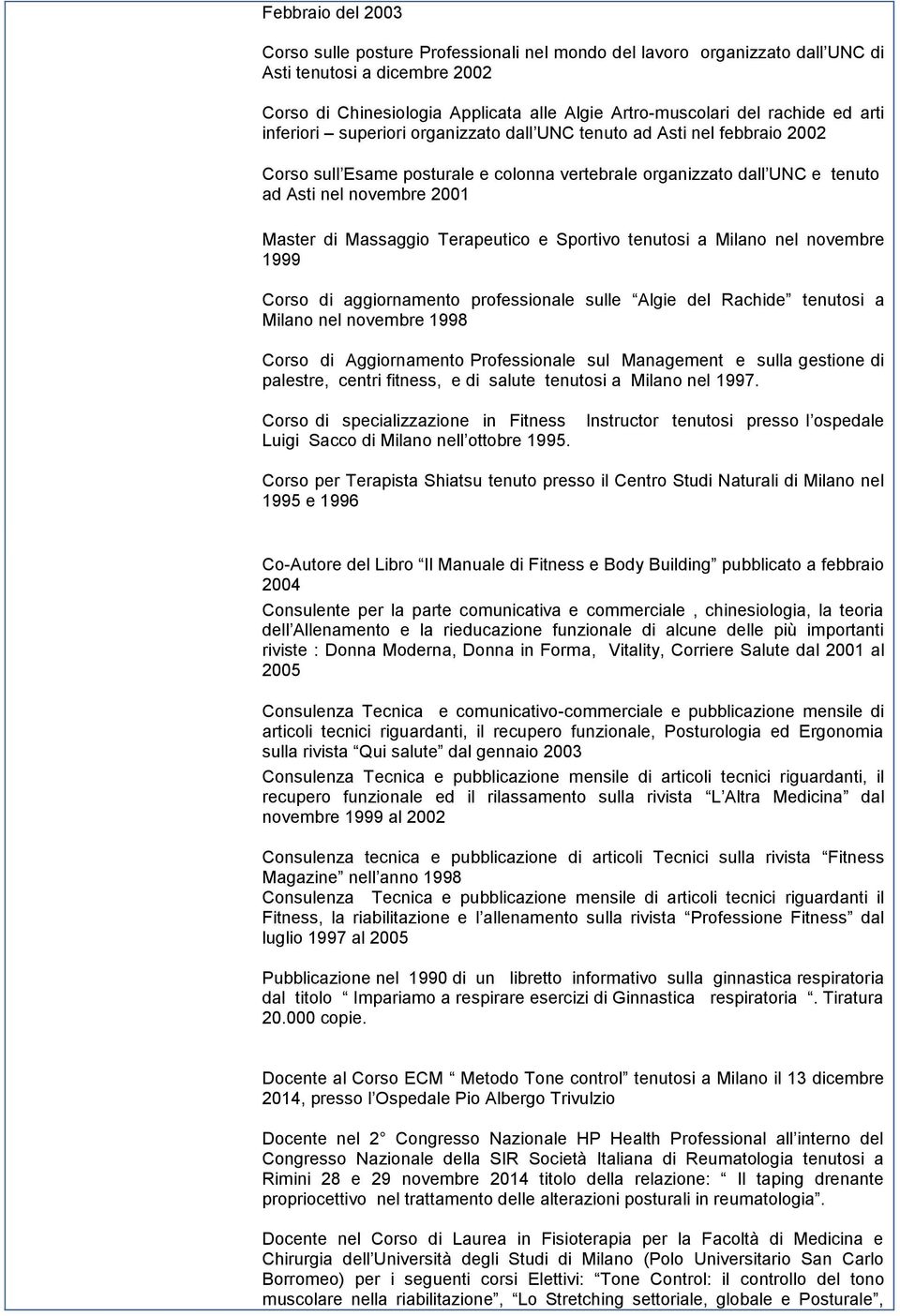 Massaggio Terapeutico e Sportivo tenutosi a Milano nel novembre 1999 Corso di aggiornamento professionale sulle Algie del Rachide tenutosi a Milano nel novembre 1998 Corso di Aggiornamento