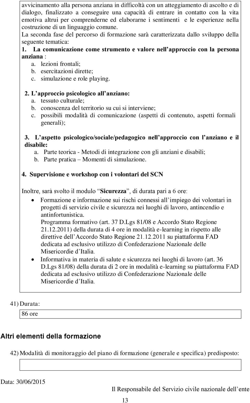 La comunicazione come strumento e valore nell approccio con la persona anziana : a. lezioni frontali; b. esercitazioni dirette; c. simulazione e role playing. 2.