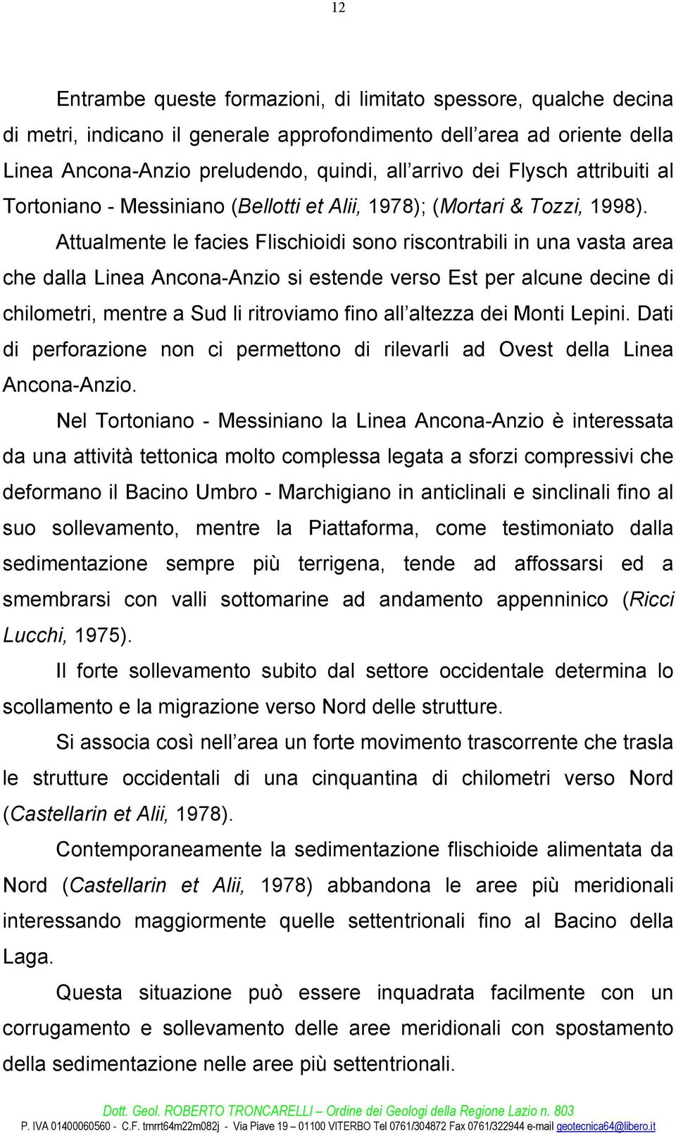 Attualmente le facies Flischioidi sono riscontrabili in una vasta area che dalla Linea Ancona-Anzio si estende verso Est per alcune decine di chilometri, mentre a Sud li ritroviamo fino all altezza