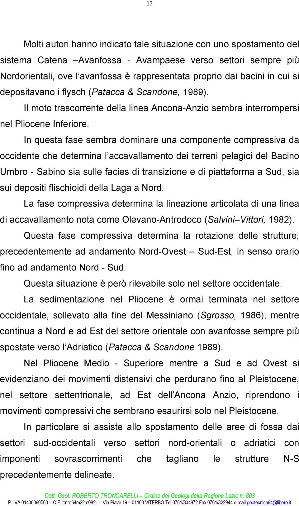 In questa fase sembra dominare una componente compressiva da occidente che determina l accavallamento dei terreni pelagici del Bacino Umbro - Sabino sia sulle facies di transizione e di piattaforma a