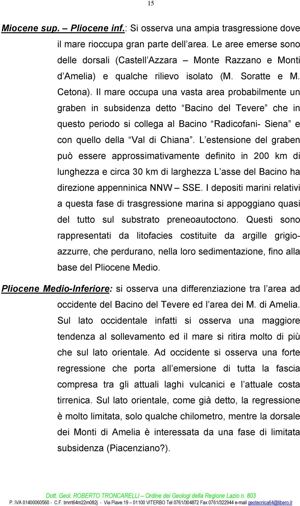 Il mare occupa una vasta area probabilmente un graben in subsidenza detto Bacino del Tevere che in questo periodo si collega al Bacino Radicofani- Siena e con quello della Val di Chiana.