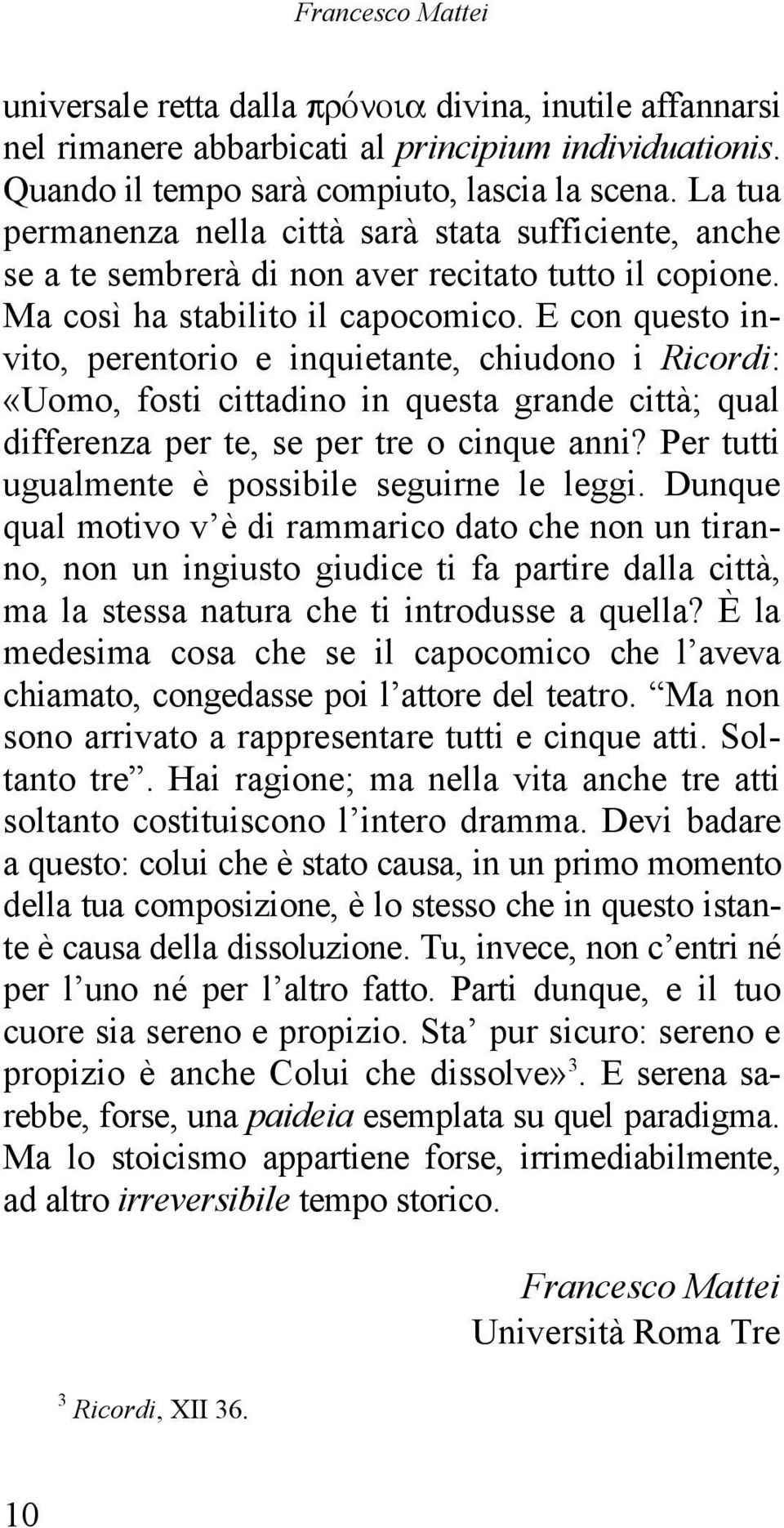 E con questo invito, perentorio e inquietante, chiudono i Ricordi: «Uomo, fosti cittadino in questa grande città; qual differenza per te, se per tre o cinque anni?