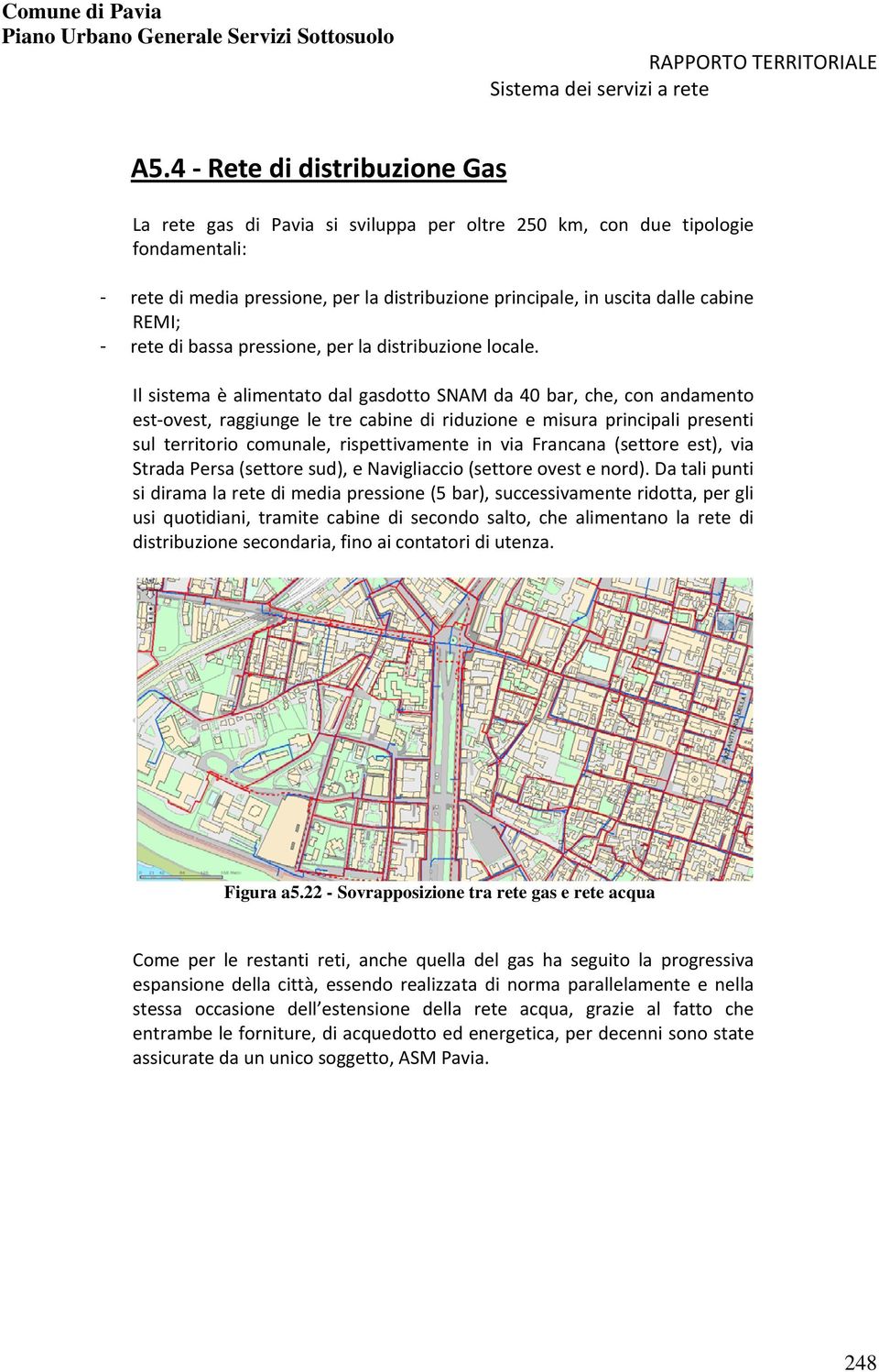 Il sistema è alimentato dal gasdotto SNAM da 40 bar, che, con andamento est ovest, raggiunge le tre cabine di riduzione e misura principali presenti sul territorio comunale, rispettivamente in via