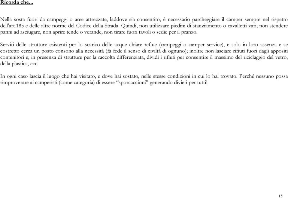 Quindi, non utilizzare piedini di stanziamento o cavalletti vari; non stendere panni ad asciugare, non aprire tende o verande, non tirare fuori tavoli o sedie per il pranzo.